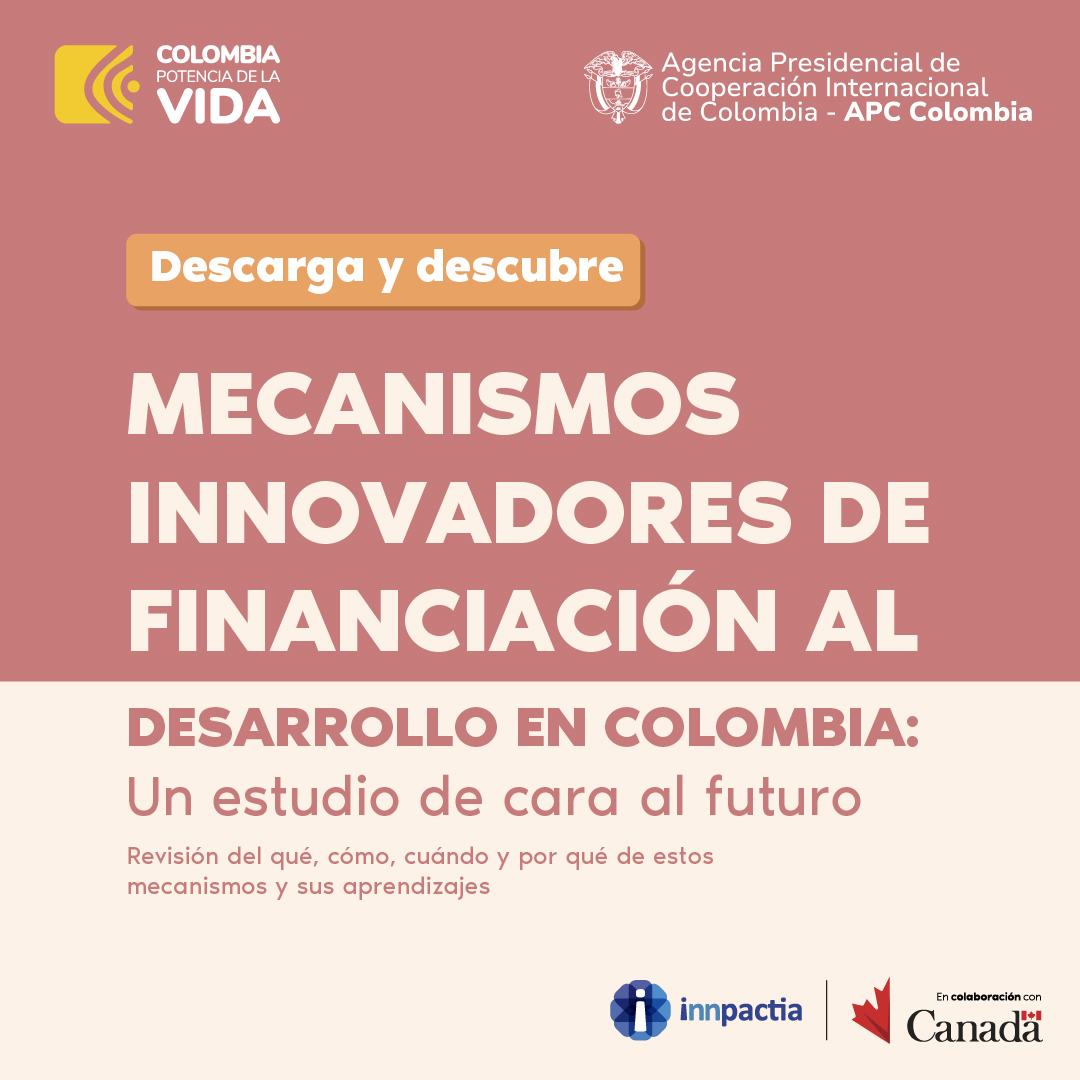 Fondo rosa en dos tonos, arriba el logo de Colombia potencia de la Vida y el logo de APC-Colombia Abajo dice, Mecanismos innovadores de financiación al desarrollo en Colombia: Un estudio de cara al futuro. Revisión del qué, cómo, cuándo y por qué de estos mecanismos y sus aprendizajes. Abajo el logo de la Embajada de Canadá y el logo de Innpactia