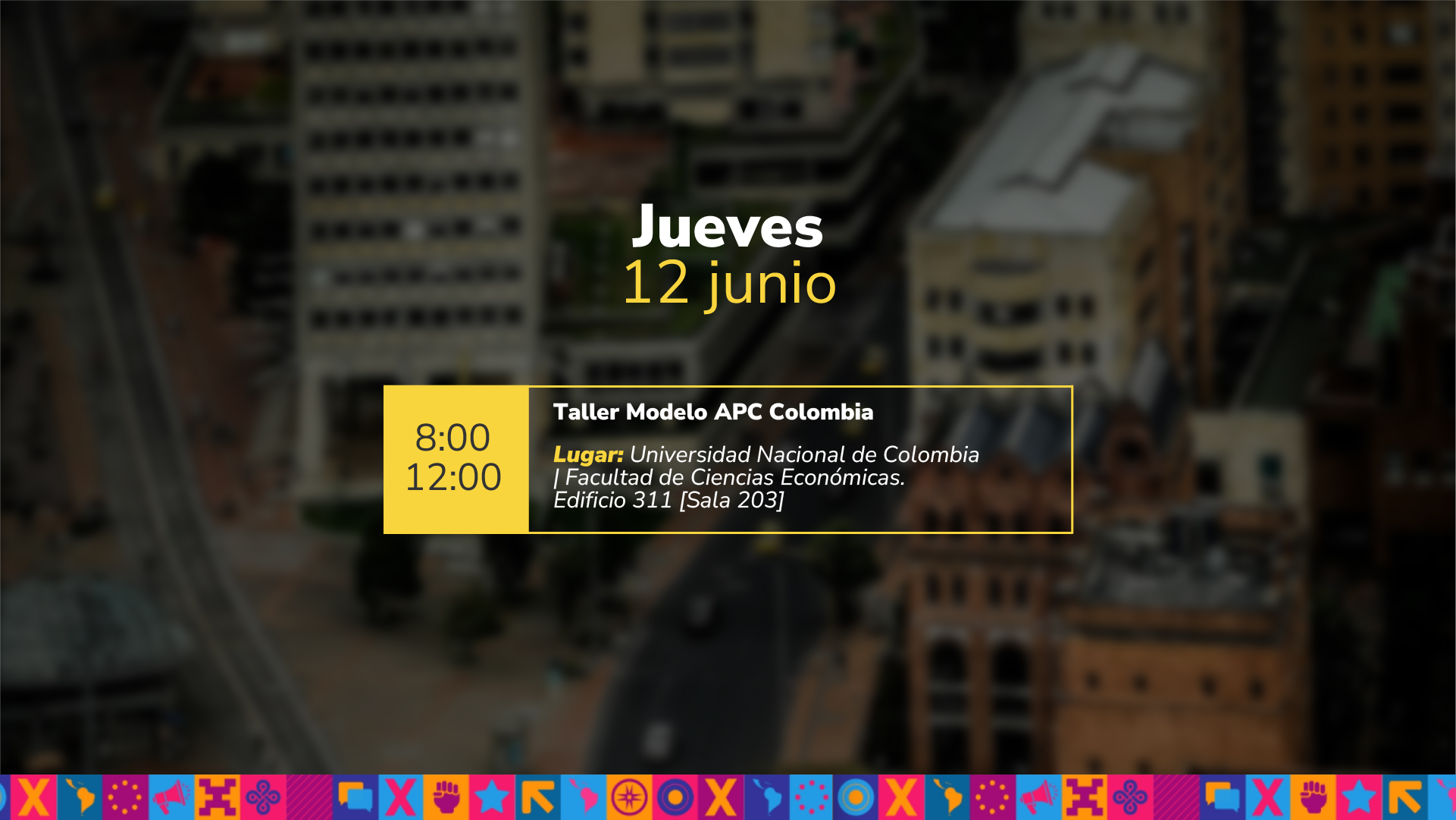 Jueves 12 junio 08:00 a.m. a 12:00 Taller Modelo APC Colombia Lugar: Universidad Nacional de Colombia | Facultad de Ciencias Económicas. Edificio 311 Sala 203