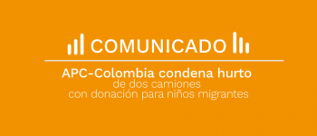 COMUNICADO - APC-Colombia condena hurto de dos camiones con donación para niños migrantes
