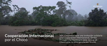Invitación solidaria de APC Colombia a la Cooperación Internacional, Sector Privado y la Filantropía para Apoyar al Chocó Ante la Emergencia por Lluvias