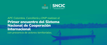 APC Colombia, Cancillería y DNP realizan el primer encuentro del Sistema Nacional de Cooperación Internacional con presencia de actores territoriales.