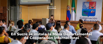 En Sucre se activa la Mesa Departamental de Cooperación Internacional