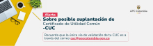 Alerta sobre posible suplantación de certificados de utilidad común. Recuerda que la única vía de validación de tu CUC es a través del correo cuc@apccolombia.gov.co