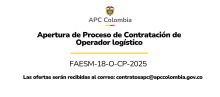 Apertura de Proceso Contratación de Operador Logístico FAESM-18-O-CP-2025 Las ofertas serán recibidas al correo: contratosapc@apccolombia.gov.co